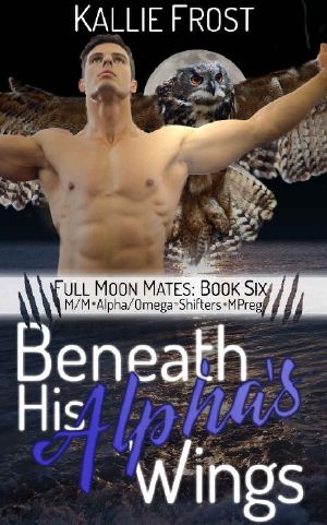 [Full Moon Mates 06] • Beneath His Alpha's Wings · M/M Alpha Omega Shifters MPREG (Full Moon Mates Book 6)